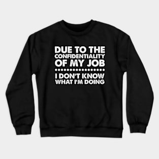 Due To The Confidentiality Of My Job I Don't Know What I'm Doing Crewneck Sweatshirt